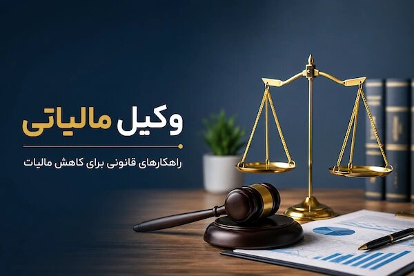 وکیل مالیاتی کیست و چطور مالیات را کاهش می‌دهد؟
