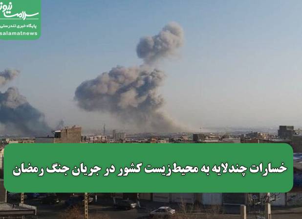 خسارات چندلایه به محیط‌زیست کشور در جریان جنگ رمضان