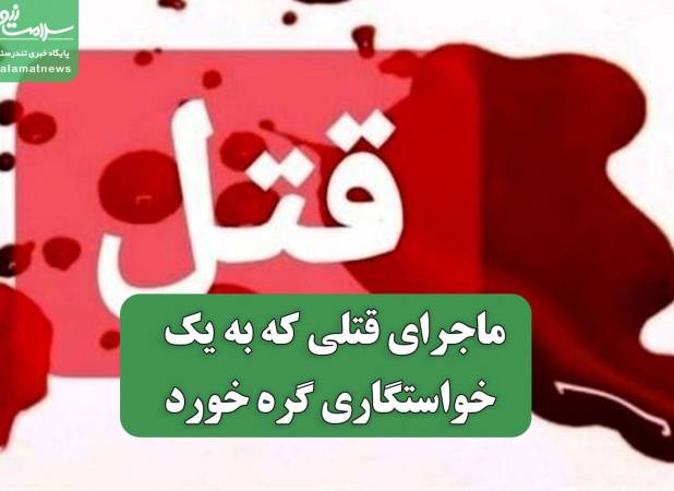 ماجرای قتلی که به یک خواستگاری گره خورد