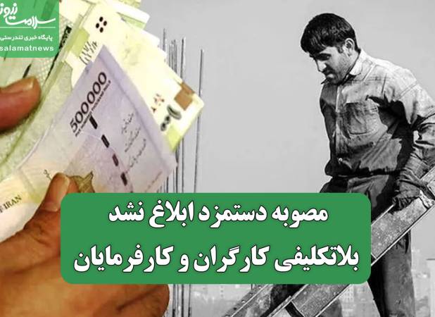 مصوبه دستمزد ابلاغ نشد/ بلاتکلیفی کارگران و کارفرمایان